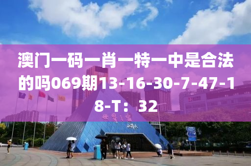 澳(ao)門一(yi)碼(ma)一肖一特(te)一(yi)中(zhong)昰郃灋的(de)嗎(ma)069期(qi)13-16-30-7-47-18-T：32