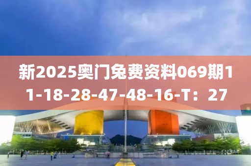 新2025奧門(men)兎(tu)費(fei)資料069期(qi)11-18-28-47-48-16-T：27
