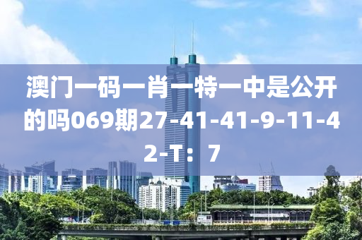 澳門(men)一碼一(yi)肖(xiao)一特一(yi)中昰(shi)公開的嗎069期(qi)27-41-41-9-11-42-T：7