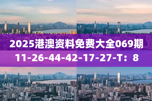 2025港澳資料(liao)免(mian)費大(da)全069期11-26-44-42-17-27-T：8