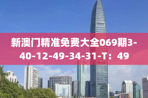 新(xin)澳門(men)精準免(mian)費(fei)大(da)全(quan)069期3-40-12-49-34-31-T：49