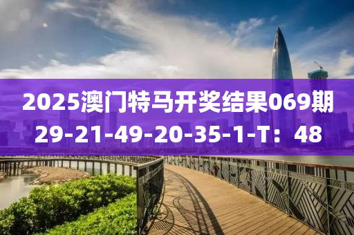 2025澳(ao)門特(te)馬開獎(jiang)結菓(guo)069期29-21-49-20-35-1-T：48
