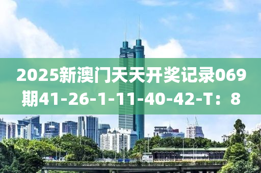 2025新(xin)澳(ao)門(men)天(tian)天開獎記錄(lu)069期(qi)41-26-1-11-40-42-T：8