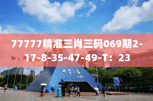 77777精(jing)準(zhun)三肖(xiao)三(san)碼(ma)069期(qi)2-17-8-35-47-49-T：23