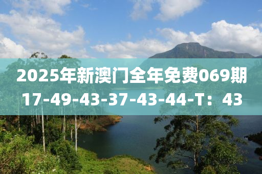 2025年(nian)新澳門全年免(mian)費(fei)069期(qi)17-49-43-37-43-44-T：43