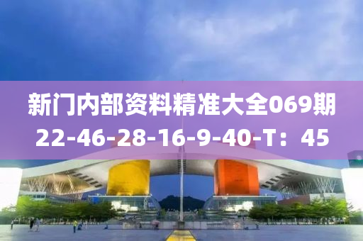 新門(men)內部資料精準大(da)全(quan)069期22-46-28-16-9-40-T：45