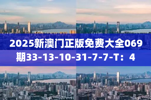 2025新澳(ao)門正版(ban)免(mian)費(fei)大全069期(qi)33-13-10-31-7-7-T：4