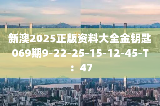 新澳2025正(zheng)版(ban)資(zi)料大(da)全金(jin)籥(yue)匙069期(qi)9-22-25-15-12-45-T：47