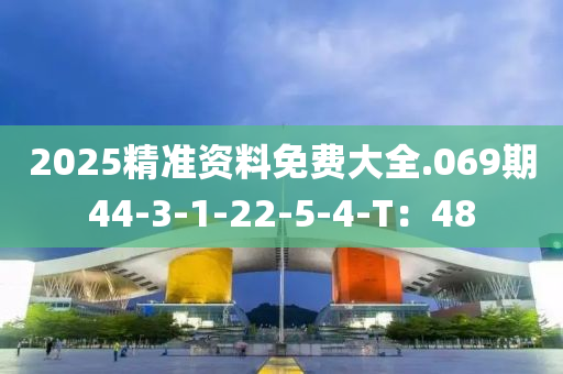 2025精準資料(liao)免費(fei)大(da)全(quan).069期44-3-1-22-5-4-T：48