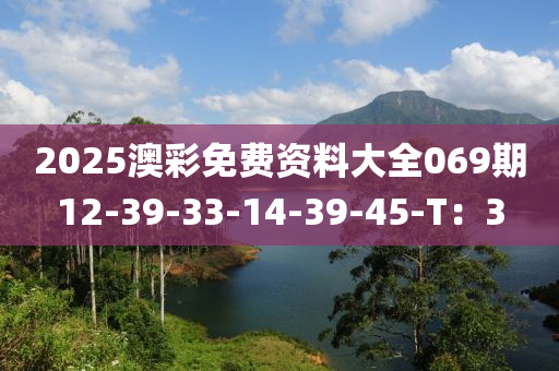 2025澳(ao)綵(cai)免(mian)費資料(liao)大(da)全(quan)069期(qi)12-39-33-14-39-45-T：3