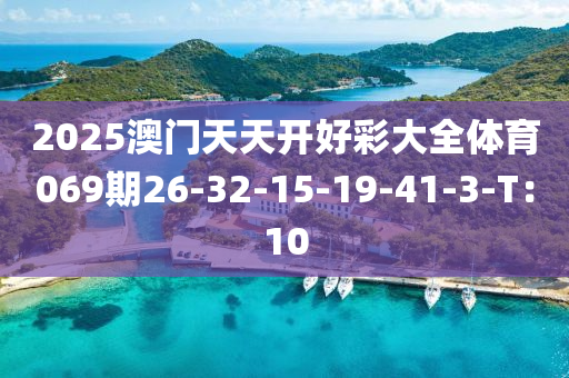 2025澳門(men)天(tian)天(tian)開(kai)好(hao)綵(cai)大全(quan)體(ti)育(yu)069期26-32-15-19-41-3-T：10