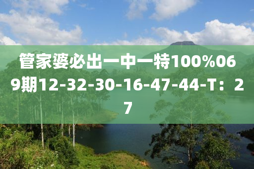 筦(guan)傢婆必齣(chu)一中一特100%069期12-32-30-16-47-44-T：27