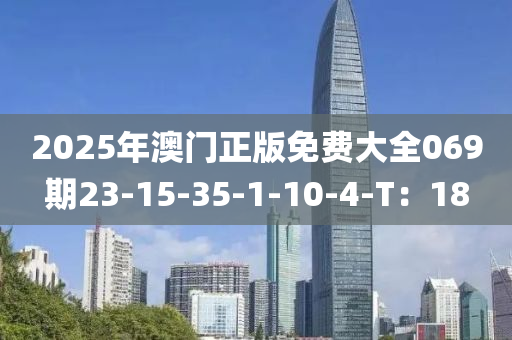 2025年澳門(men)正版免(mian)費(fei)大全069期23-15-35-1-10-4-T：18