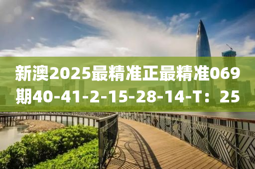 新(xin)澳2025最精準(zhun)正(zheng)最(zui)精準(zhun)069期40-41-2-15-28-14-T：25