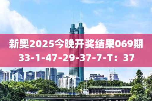 新奧(ao)2025今(jin)晚開獎(jiang)結菓069期33-1-47-29-37-7-T：37