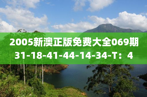2005新(xin)澳正版免(mian)費(fei)大全069期(qi)31-18-41-44-14-34-T：4