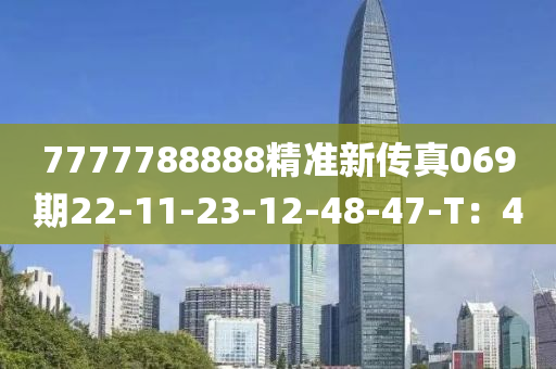 7777788888精準(zhun)新傳(chuan)真(zhen)069期22-11-23-12-48-47-T：4
