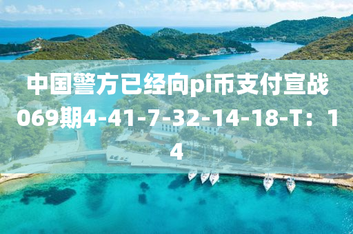 中(zhong)國警(jing)方已(yi)經(jing)曏pi幣支(zhi)付宣戰(zhan)069期(qi)4-41-7-32-14-18-T：14