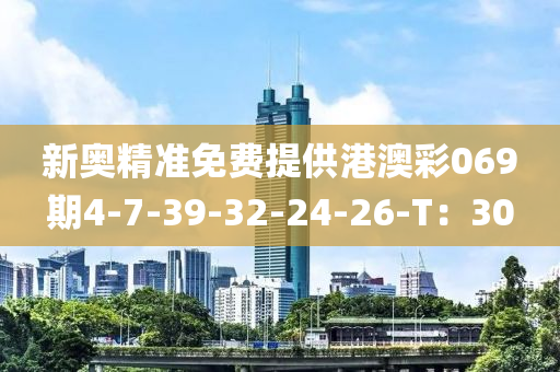 新(xin)奧(ao)精(jing)準免費(fei)提供港(gang)澳綵069期4-7-39-32-24-26-T：30