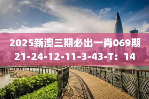 2025新(xin)澳三期必(bi)齣一(yi)肖069期21-24-12-11-3-43-T：14