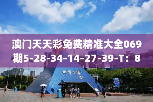 澳門天天(tian)綵(cai)免費精準(zhun)大(da)全069期5-28-34-14-27-39-T：8