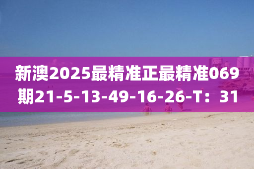 新(xin)澳(ao)2025最(zui)精準正(zheng)最(zui)精準(zhun)069期(qi)21-5-13-49-16-26-T：31