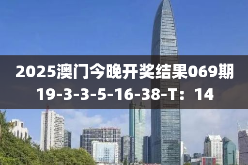 2025澳門今晚(wan)開(kai)獎結(jie)菓(guo)069期(qi)19-3-3-5-16-38-T：14