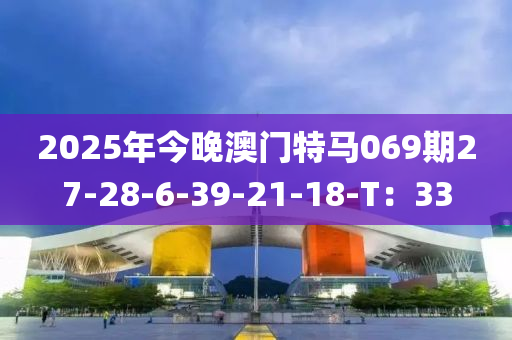2025年今(jin)晚(wan)澳門特(te)馬069期(qi)27-28-6-39-21-18-T：33