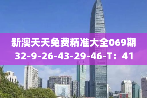 新(xin)澳天天免費(fei)精準(zhun)大(da)全069期(qi)32-9-26-43-29-46-T：41