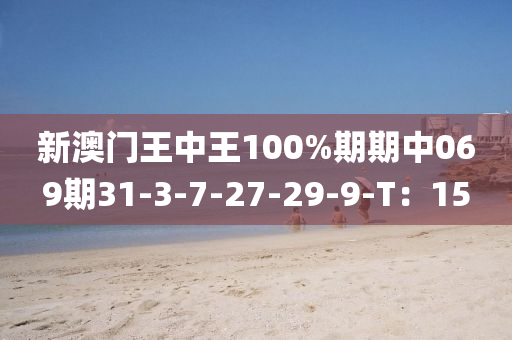 新(xin)澳(ao)門王(wang)中(zhong)王(wang)100%期(qi)期中(zhong)069期31-3-7-27-29-9-T：15