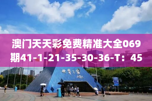 澳門天天綵免費(fei)精準大(da)全069期(qi)41-1-21-35-30-36-T：45