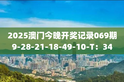 2025澳(ao)門今(jin)晚(wan)開(kai)獎(jiang)記(ji)錄069期9-28-21-18-49-10-T：34