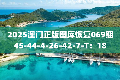 2025澳(ao)門正版(ban)圖庫(ku)恢(hui)復069期45-44-4-26-42-7-T：18