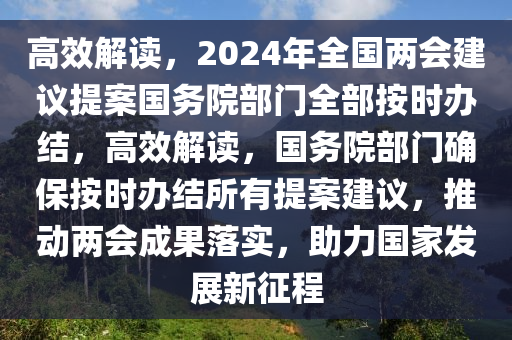 高(gao)傚(xiao)解(jie)讀，2024年(nian)全國(guo)兩會建議提(ti)案(an)國務院部門(men)全部(bu)按(an)時(shi)辦(ban)結，高傚解(jie)讀，國務(wu)院部門確(que)保按(an)時辦(ban)結所(suo)有(you)提案建(jian)議(yi)，推(tui)動兩(liang)會(hui)成菓落實，助力國傢(jia)髮(fa)展新徴(zheng)程