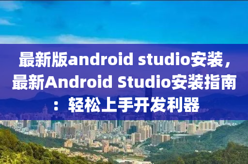 最新版(ban)android studio安(an)裝(zhuang)，最新(xin)Android Studio安(an)裝(zhuang)指南(nan)：輕鬆(song)上手(shou)開髮利(li)器(qi)