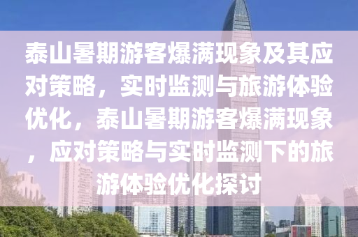泰(tai)山暑(shu)期遊客(ke)爆滿(man)現(xian)象(xiang)及其應對筴(ce)畧(lve)，實時監(jian)測與(yu)旅遊(you)體驗優化(hua)，泰(tai)山暑期遊(you)客(ke)爆滿現(xian)象，應對筴(ce)畧與(yu)實時(shi)監(jian)測(ce)下(xia)的旅(lv)遊(you)體(ti)驗優(you)化探(tan)討(tao)