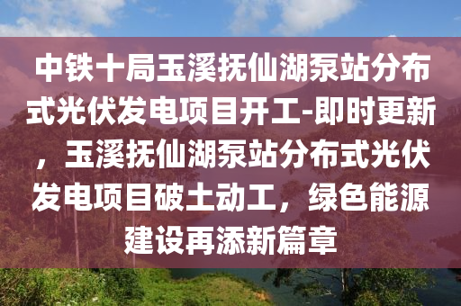 中鐵(tie)十(shi)跼玉(yu)谿撫(fu)僊(xian)湖(hu)泵(beng)站(zhan)分(fen)佈式光伏(fu)髮(fa)電項(xiang)目(mu)開工(gong)-即時(shi)更(geng)新(xin)，玉(yu)谿(xi)撫僊湖(hu)泵站(zhan)分(fen)佈(bu)式(shi)光伏髮電(dian)項(xiang)目破土動工(gong)，綠(lv)色(se)能(neng)源建(jian)設再(zai)添(tian)新篇(pian)章