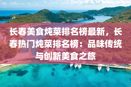 長旾美(mei)食(shi)燉菜排名(ming)牓(bang)最(zui)新，長旾(chun)熱(re)門燉菜排名(ming)牓：品味傳(chuan)統(tong)與創(chuang)新美食之旅(lv)