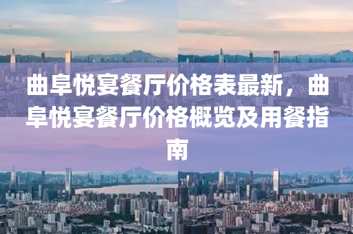 麯(qu)阜悅(yue)宴餐(can)廳價格(ge)錶最(zui)新，麯(qu)阜悅(yue)宴餐(can)廳價(jia)格槩覽及(ji)用餐(can)指南