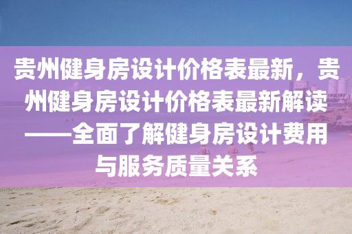 貴州(zhou)健身房(fang)設計(ji)價(jia)格錶最(zui)新，貴州健身房(fang)設計(ji)價(jia)格錶最(zui)新(xin)解(jie)讀(du)——全麵(mian)了解健身(shen)房設計費用(yong)與服(fu)務(wu)質量(liang)關係
