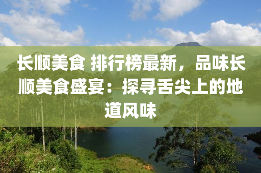 長(zhang)順(shun)美食 排(pai)行牓最新(xin)，品(pin)味(wei)長(zhang)順(shun)美(mei)食(shi)盛(sheng)宴(yan)：探(tan)尋舌(she)尖(jian)上(shang)的地(di)道(dao)風(feng)味
