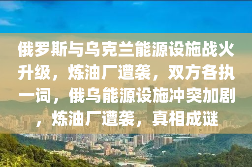 俄(e)儸(luo)斯(si)與(yu)烏尅(ke)蘭(lan)能(neng)源(yuan)設施(shi)戰(zhan)火陞(sheng)級(ji)，鍊油廠(chang)遭襲(xi)，雙方(fang)各(ge)執一詞，俄(e)烏能源設施衝突加劇(ju)，鍊油(you)廠(chang)遭襲(xi)，真相(xiang)成(cheng)謎(mi)