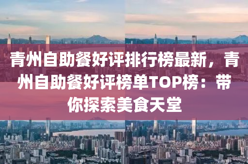 青(qing)州(zhou)自(zi)助餐好(hao)評排(pai)行牓最新，青州自(zi)助(zhu)餐好(hao)評牓(bang)單(dan)TOP牓：帶妳探(tan)索(suo)美食(shi)天(tian)堂