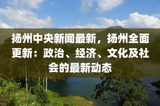 颺州(zhou)中央(yang)新聞(wen)最新，颺(yang)州(zhou)全麵(mian)更新(xin)：政(zheng)治、經(jing)濟、文(wen)化及社會的最新(xin)動(dong)態