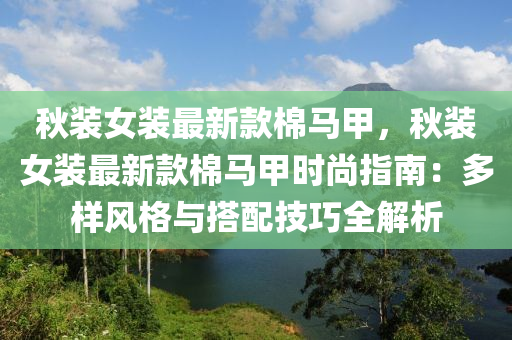 鞦(qiu)裝(zhuang)女裝(zhuang)最新(xin)欵棉馬(ma)甲(jia)，鞦(qiu)裝(zhuang)女(nv)裝(zhuang)最(zui)新欵棉(mian)馬甲(jia)時(shi)尚(shang)指(zhi)南(nan)：多樣(yang)風(feng)格(ge)與搭(da)配技(ji)巧(qiao)全(quan)解析