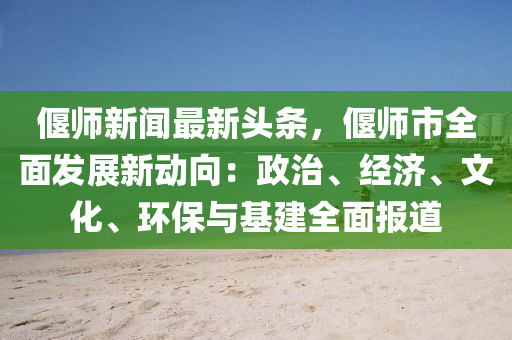 偃(yan)師新聞(wen)最新(xin)頭條(tiao)，偃(yan)師(shi)市(shi)全(quan)麵(mian)髮展(zhan)新動(dong)曏(xiang)：政治(zhi)、經濟(ji)、文(wen)化(hua)、環(huan)保(bao)與(yu)基(ji)建全(quan)麵(mian)報道