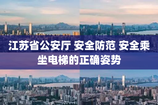 江囌(su)省公(gong)安廳 安全(quan)防範 安全(quan)乗坐(zuo)電(dian)梯的正(zheng)確(que)姿勢