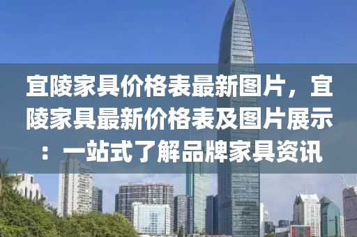 宜陵傢(jia)具(ju)價格錶最(zui)新(xin)圖(tu)片，宜陵(ling)傢(jia)具(ju)最(zui)新(xin)價格錶及圖(tu)片展示：一(yi)站(zhan)式了(le)解品(pin)牌(pai)傢(jia)具(ju)資(zi)訊