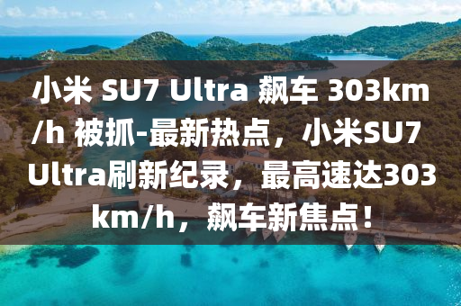 小(xiao)米(mi) SU7 Ultra 飇車(che) 303km/h 被(bei)抓(zhua)-最新熱(re)點(dian)，小(xiao)米(mi)SU7 Ultra刷(shua)新(xin)紀錄(lu)，最高速達303km/h，飇車新焦點(dian)！