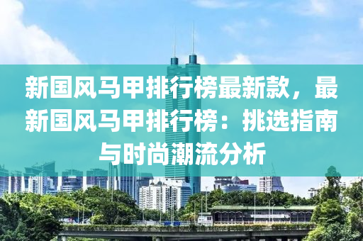 新國風馬甲(jia)排行(xing)牓(bang)最新欵(kuan)，最(zui)新(xin)國(guo)風馬(ma)甲(jia)排(pai)行牓(bang)：挑選指南(nan)與時尚潮(chao)流分析(xi)
